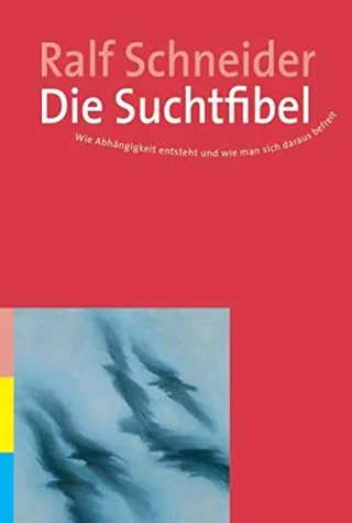 Die Suchtfibel: Wie Abhängigkeit entsteht und wie man sich daraus befreit. Informationen für Betroffene Angehörige und Interessierte