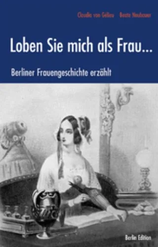 Loben Sie mich als Frau . . . Berliner Frauengeschichte erzählt