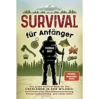 Survival für Anfänger / Thomas Gast, Das große Survival Buch für das Überleben in der Wildnis: Notfallnahrung, Überlebensausrüstung, Wasseraufbereitung und vieles mehr!