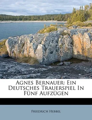 Agnes Bernauer: Ein Deutsches Trauerspiel In Fünf Aufzügen