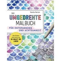 Das umgedrehte Malbuch – Für Achtsamkeit und Entspannung Die Farben si / Kendra Norton, Die Farben sind schon da, du malst die Linien. Malen ohne Regeln für Achtsamkeit und Entspannung, X