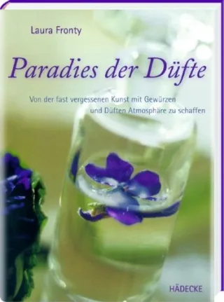 Paradies der Düfte: Von der fast vergessenen Kunst mit Gewürzen und Düften Atmosphäre zu schaffen