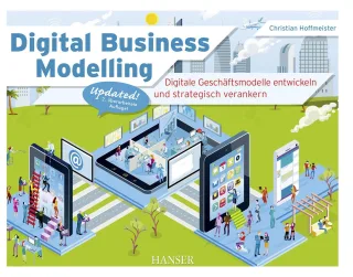 Digital Business Modelling: Digitale Geschäftsmodelle entwickeln und strategisch verankern