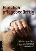 Plötzlich pflegebedürftig. Was tun wenn Eltern oder Angehörige nicht mehr selbständig leben können?