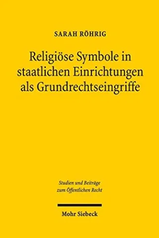 Religiöse Symbole in staatlichen Einrichtungen als Grundrechtseingriffe (Studien und Beiträge zum Öffentlichen Recht)