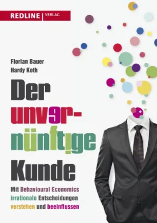 Der unvernünftige Kunde: Mit Behavioural Economics irrationale Entscheidungen verstehen und beeinflussen [Gebundene Ausgabe] [2014] Bauer Florian Koth Hardy