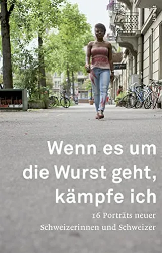 Wenn es um die Wurst geht kämpfe ich: 16 Porträts neuer Schweizerinnen und Schweizer