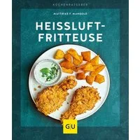 Heißluft-Fritteuse / Matthias F. Mangold, Gesund frittieren mit den besten Rezepten für Heißluftfritteusen mit Rührarm