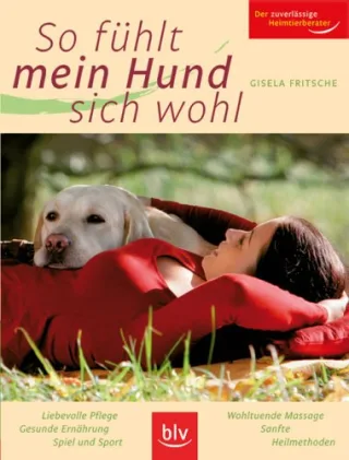 So fühlt mein Hund sich wohl: Liebevolle Pflege - Gesunde Ernährung - Spiel und Sport - wohltuende Massage - sanfte Heilmethoden