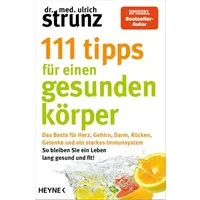 111 Tipps für einen gesunden Körper / Ulrich Strunz, Das Beste für Herz, Gehirn, Darm, Rücken, Gelenke und ein starkes Immunsystem - So bleiben Sie ein Leben lang gesund und fit! - Die besten Tipps aus der 77-Tipps-Bestseller-Reihe erstmals in einem 