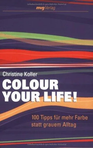 Colour Your Life! 100 Tipps für mehr Farbe statt grauem Alltag
