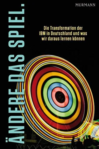 Ändere das Spiel. Die Transformation der IBM in Deutschland und was wir daraus lernen können