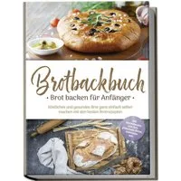 Brotbackbuch - Brot backen für Anfänger: Köstliches und gesundes Brot / Ulrike Weidenbach, X