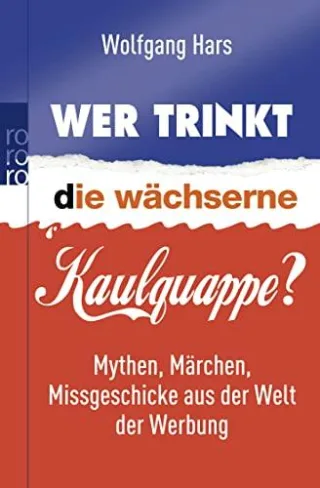 Wer trinkt die wächserne Kaulquappe?: Mythen Märchen Missgeschicke aus der Welt der Werbung