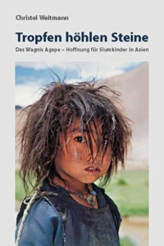 Tropfen höhlen Steine: Das Wagnis Agape - Hoffnung für Slumkinder in Asien