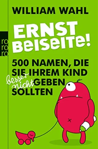 Ernst beiseite!: 500 Namen die Sie Ihrem Kind besser nicht geben sollten
