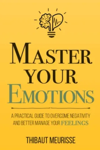 Master Your Emotions: A Practical Guide to Overcome Negativity and Better Manage Your Feelings (Mastery Series Band 1)
