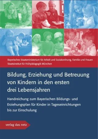 Bildung Erziehung und Betreuung von Kindern in den ersten drei Lebensjahren: Handreichung zum Bayerischen Bildungs- und Erziehungsplan für Kinder in Tageseinrichtungen bis zur Einschulung