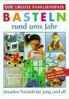 Der große Familienspaß Basteln rund ums Jahr Kreative Freizeit für jung und alt Mit vielen Abb.
