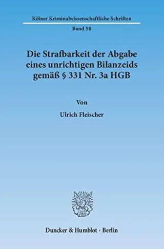 Die Strafbarkeit der Abgabe eines unrichtigen Bilanzeids gemäß § 331 Nr. 3a HGB. (Kölner Kriminalwissenschaftliche Schriften)