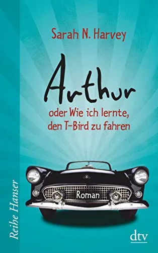 Arthur oder Wie ich lernte den T-Bird zu fahren: Roman (Reihe Hanser)