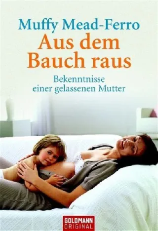 Aus dem Bauch raus: Bekenntnisse einer gelassenen Mutter