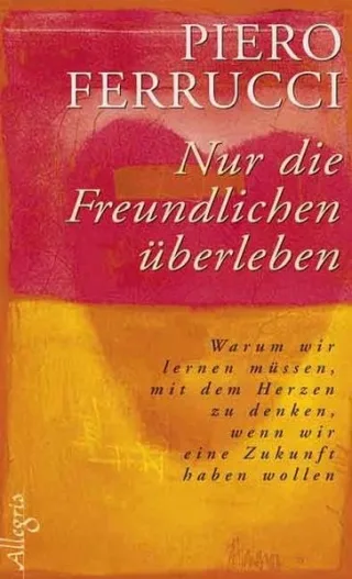 Nur die Freundlichen überleben: Warum wir lernen müssen mit dem Herzen zu denken wenn wir eine Zukunft haben wollen [Gebundene Ausgabe] [2005] Ferrucci Piero Stein Gabriel