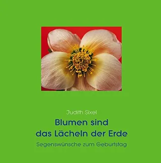 Blumen sind das Lächeln der Erde: Segenswünsche zum Geburtstag