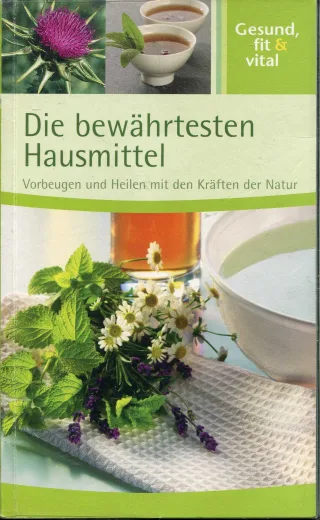 Die bewährtesten Hausmittel. Vorbeugen und Heilen mit Kräutern der Natur