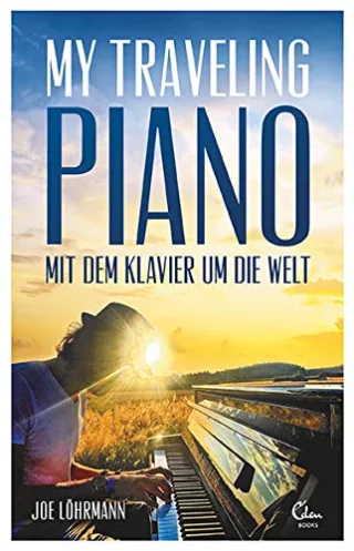 My Traveling Piano: Mit dem Klavier um die Welt ? Ein Aussteiger lebt seinen Traum