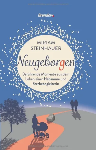 Neugeborgen: Berührende Momente aus dem Leben einer Hebamme und Sterbebegleiterin
