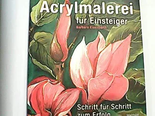 Acrylmalerei für Einsteiger : Schritt für Schritt zum Erfolg.