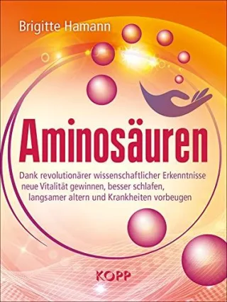 Aminosäuren: Dank revolutionärer wissenschaftlicher Erkenntnisse neue Vitalität gewinnen besser schlafen langsamer altern und Krankheiten vorbeugen