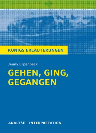 Königs Erläuterungen: Gehen ging gegangen von Jenny Erpenbeck.: Textanalyse und Interpretation mit ausführlicher Inhaltsangabe und Abituraufgaben mit Lösungen