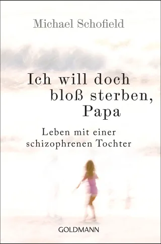 Ich will doch bloß sterben Papa: Leben mit einer schizophrenen Tochter