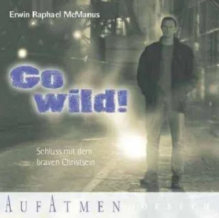 Go wild!: Schluss mit dem braven Christsein