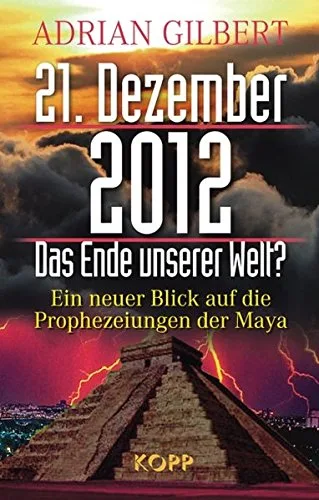 21. Dezember 2012 - Das Ende unserer Welt: Ein neuer Blick auf die Prophezeiungen der Maya
