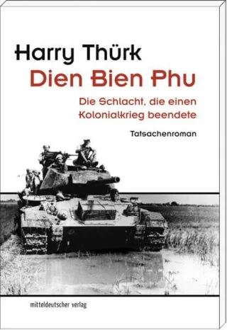 Dien Bien Phu: Die Schlacht die einen Kolonialkrieg beendete. Tatsachenroman