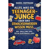 Alles, was ein Teenage-Junge über das Erwachsenwerden Wissen Muss / Daniel Hoffmann, 100 Lifeskills