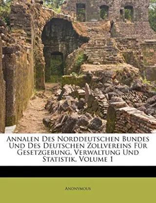 Annalen Des Norddeutschen Bundes Und Des Deutschen Zollvereins Für Gesetzgebung Verwaltung Und Statistik Volume 1