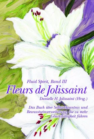 Fleurs de Jolissaint: Das Buch über Selbsterkenntnis und Bewusstseinserweiterung die zu mehr Glücksfähigkeit führen (Fluid Spirit Band 3)