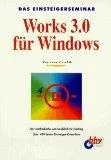 Das Einsteigerseminar Works 3.0 für Windows : [der methodische und ausführliche Einstieg  über 400 Seiten Einsteiger-Know-how].