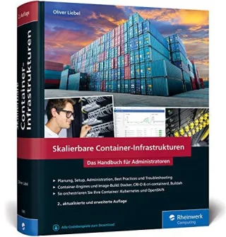 Skalierbare Container-Infrastrukturen: Das Handbuch für Admins und DevOps-Teams inkl. Docker sowie Container-Orchestrierung mit Kubernetes und OpenShift