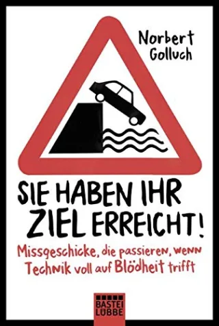 Sie haben Ihr Ziel erreicht!: Missgeschicke die passieren wenn Technik voll auf Blödheit trifft