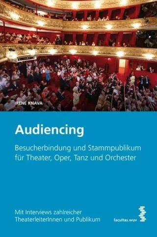 Audiencing: Besucherbindung und Stammpublikum für Theater Oper Tanz und Orchester. Mit Interviews zahlreicher TheaterleiterInnen und Publikum