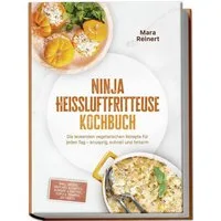 Ninja Heißluftfritteuse Kochbuch: Die leckersten vegetarischen Rezepte / Mara Reinert