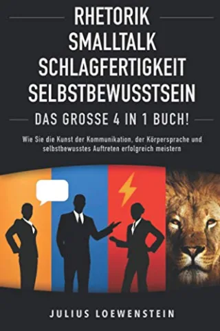 RHETORIK | SMALLTALK | SCHLAGFERTIGKEIT | SELBSTBEWUSSTSEIN - Das Große 4 in 1 Buch!: Wie Sie die Kunst der Kommunikation der Körpersprache und selbstbewusstes Auftreten erfolgreich meistern