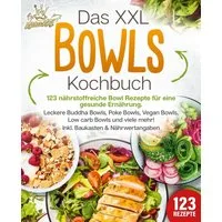 Das XXL Bowls Kochbuch / Kitchen King, 123 nährstoffreiche Bowl Rezepte für eine gesunde Ernährung: Leckere Buddha Bowls, Poke Bowls, Vegan Bowls, Low Carb Bowls und viele mehr! Inkl. Baukasten und Nährwertangaben