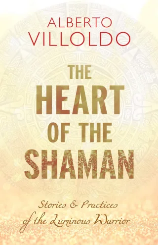 Heart of the Shaman: Stories and Practices of the Luminous Warrior: Stories & Practices of the Luminous Warrior
