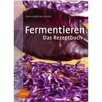 Fermentieren. Das Rezeptbuch / Cosima Bellersen Quirini, Lecker und selbst gemacht: über 250 Rezepte und Varianten für eingelegtes Gemüse, Sauerkraut, Salzgurken, Saucen, Brot, Wurst, Käse, Essig, Wein, Bier und mehr